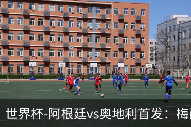 世界杯-阿根廷vs奥地利首发：梅西搭档劳塔罗 莫利纳阿尔马达出战